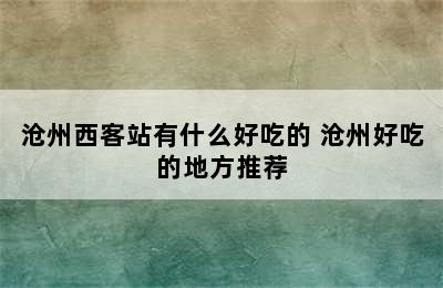 沧州西客站有什么好吃的 沧州好吃的地方推荐